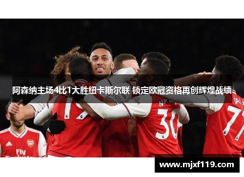 阿森纳主场4比1大胜纽卡斯尔联 锁定欧冠资格再创辉煌战绩