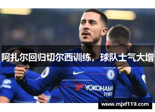 阿扎尔回归切尔西训练，球队士气大增