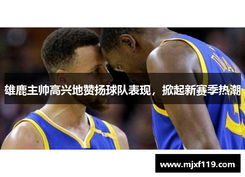 雄鹿主帅高兴地赞扬球队表现，掀起新赛季热潮