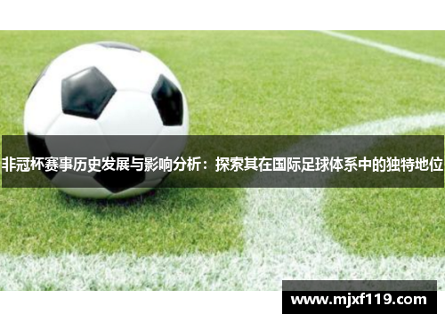 非冠杯赛事历史发展与影响分析：探索其在国际足球体系中的独特地位