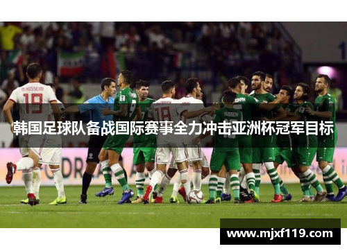 韩国足球队备战国际赛事全力冲击亚洲杯冠军目标