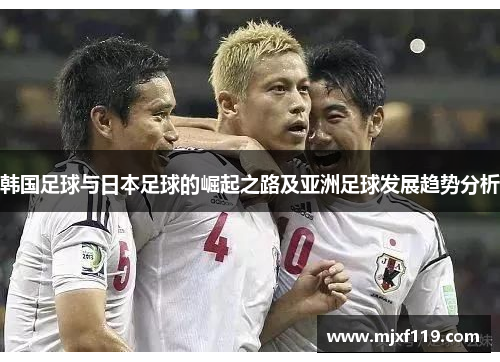 韩国足球与日本足球的崛起之路及亚洲足球发展趋势分析