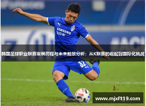韩国足球职业联赛发展历程与未来前景分析：从K联赛的崛起到国际化挑战