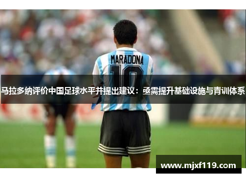 马拉多纳评价中国足球水平并提出建议：亟需提升基础设施与青训体系