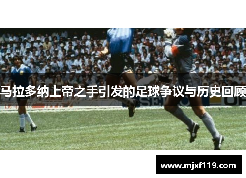 马拉多纳上帝之手引发的足球争议与历史回顾