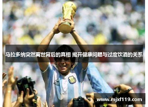 马拉多纳突然离世背后的真相 揭开健康问题与过度饮酒的关系