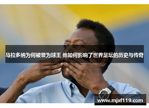 马拉多纳为何被誉为球王 他如何影响了世界足坛的历史与传奇