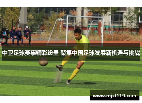 中卫足球赛事精彩纷呈 聚焦中国足球发展新机遇与挑战