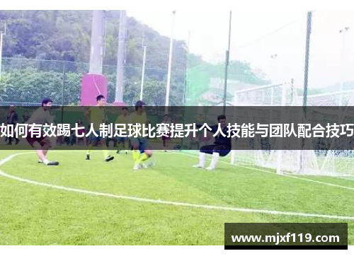 如何有效踢七人制足球比赛提升个人技能与团队配合技巧