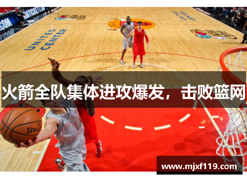 火箭全队集体进攻爆发，击败篮网