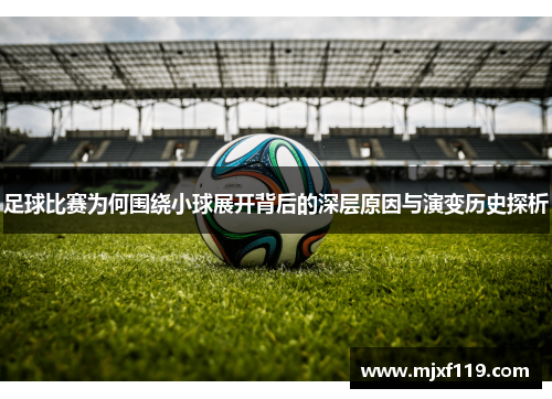 足球比赛为何围绕小球展开背后的深层原因与演变历史探析