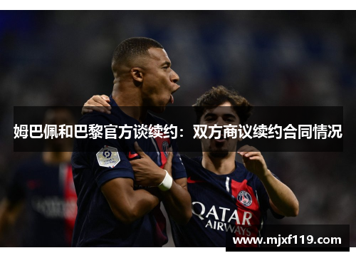 姆巴佩和巴黎官方谈续约：双方商议续约合同情况