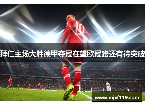 拜仁主场大胜德甲夺冠在望欧冠路还有待突破