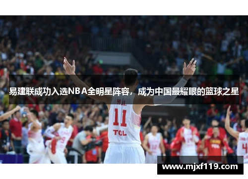 易建联成功入选NBA全明星阵容，成为中国最耀眼的篮球之星