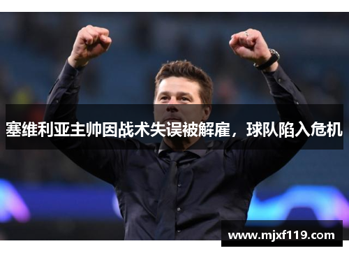 塞维利亚主帅因战术失误被解雇，球队陷入危机