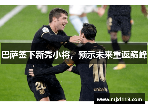 巴萨签下新秀小将，预示未来重返巅峰