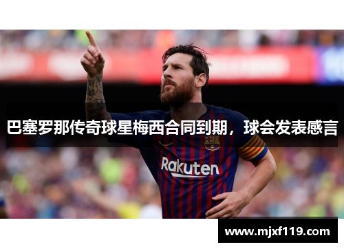 巴塞罗那传奇球星梅西合同到期，球会发表感言