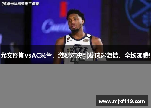 尤文图斯vsAC米兰，激烈对决引发球迷激情，全场沸腾！