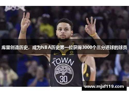 库里创造历史，成为NBA历史第一位获得3000个三分进球的球员