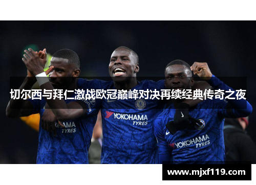 切尔西与拜仁激战欧冠巅峰对决再续经典传奇之夜