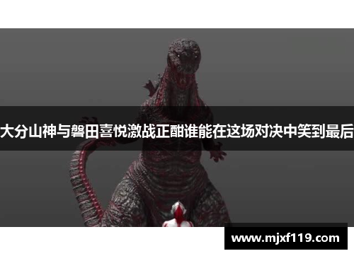 大分山神与磐田喜悦激战正酣谁能在这场对决中笑到最后