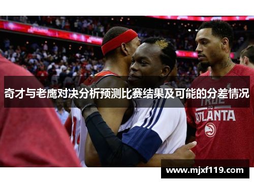 奇才与老鹰对决分析预测比赛结果及可能的分差情况