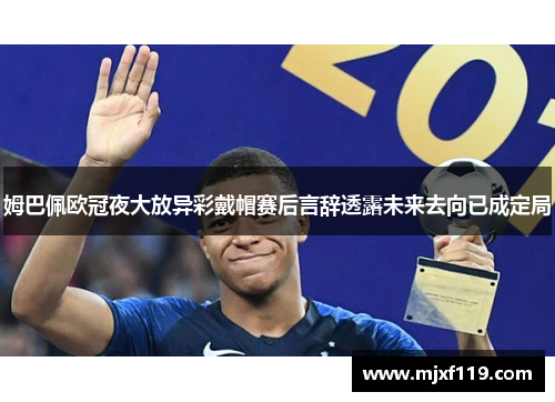 姆巴佩欧冠夜大放异彩戴帽赛后言辞透露未来去向已成定局