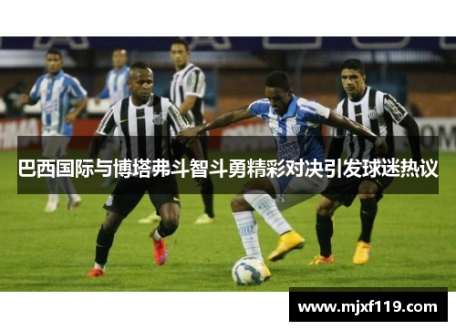 巴西国际与博塔弗斗智斗勇精彩对决引发球迷热议