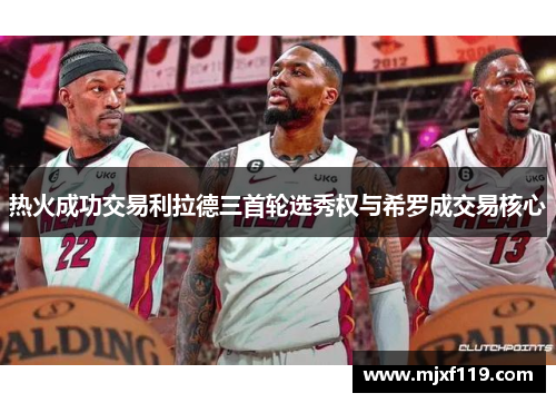 热火成功交易利拉德三首轮选秀权与希罗成交易核心