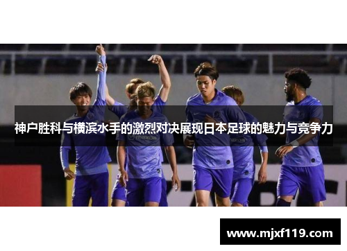 神户胜科与横滨水手的激烈对决展现日本足球的魅力与竞争力