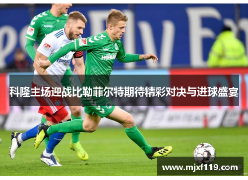 科隆主场迎战比勒菲尔特期待精彩对决与进球盛宴