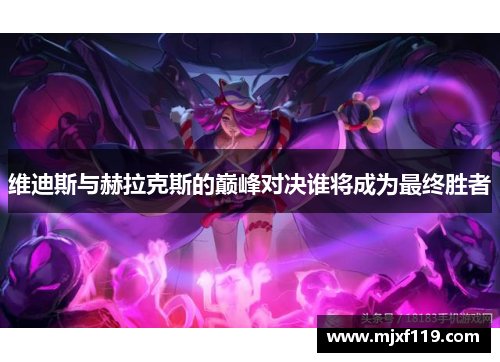 维迪斯与赫拉克斯的巅峰对决谁将成为最终胜者