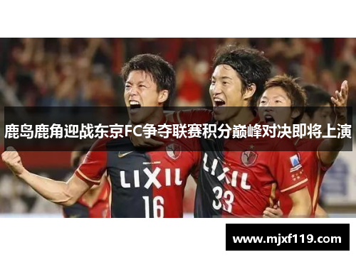 鹿岛鹿角迎战东京FC争夺联赛积分巅峰对决即将上演
