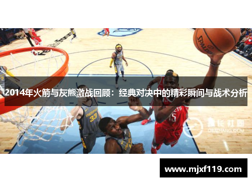 2014年火箭与灰熊激战回顾：经典对决中的精彩瞬间与战术分析