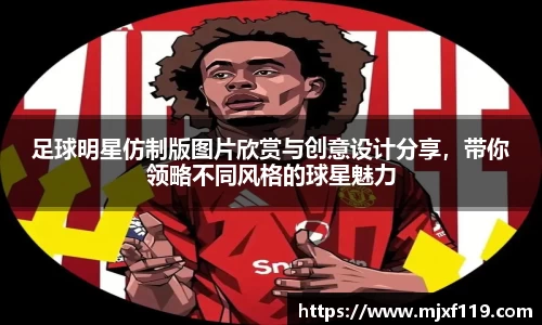 足球明星仿制版图片欣赏与创意设计分享，带你领略不同风格的球星魅力