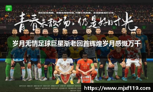 岁月无情足球巨星渐老回首辉煌岁月感慨万千