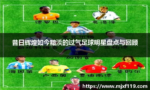 昔日辉煌如今黯淡的过气足球明星盘点与回顾