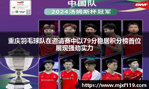 重庆羽毛球队在邀请赛中以79分稳居积分榜首位展现强劲实力